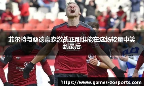 菲尔特与桑德豪森激战正酣谁能在这场较量中笑到最后