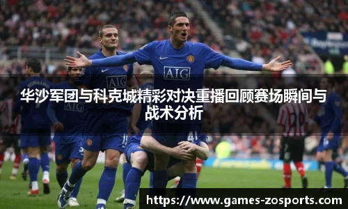 华沙军团与科克城精彩对决重播回顾赛场瞬间与战术分析