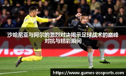 沙哈尼亚与阿尔的激烈对决揭示足球战术的巅峰对抗与精彩瞬间