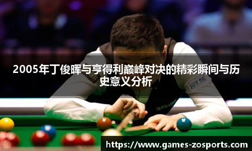 2005年丁俊晖与亨得利巅峰对决的精彩瞬间与历史意义分析
