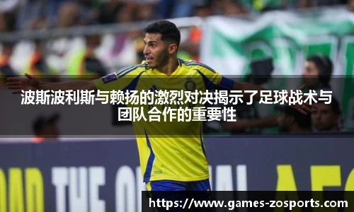 波斯波利斯与赖扬的激烈对决揭示了足球战术与团队合作的重要性