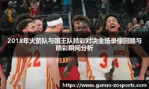2018年火箭队与国王队精彩对决全场录像回顾与精彩瞬间分析