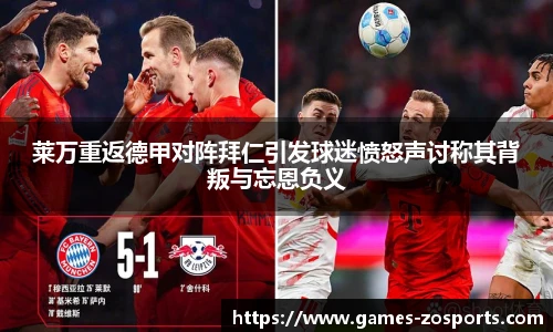 莱万重返德甲对阵拜仁引发球迷愤怒声讨称其背叛与忘恩负义